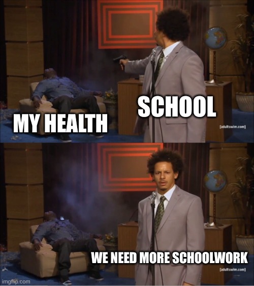 School | SCHOOL; MY HEALTH; WE NEED MORE SCHOOLWORK | image tagged in memes,who killed hannibal | made w/ Imgflip meme maker