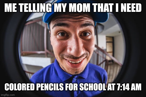 ME TELLING MY MOM THAT I NEED; COLORED PENCILS FOR SCHOOL AT 7:14 AM | image tagged in funny memes | made w/ Imgflip meme maker