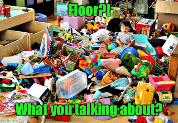 Messy room  | Floor?! What you talking about? | image tagged in messy room | made w/ Imgflip meme maker