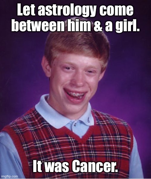 Bad Luck Brian Meme | Let astrology come between him & a girl. It was Cancer. | image tagged in memes,bad luck brian | made w/ Imgflip meme maker