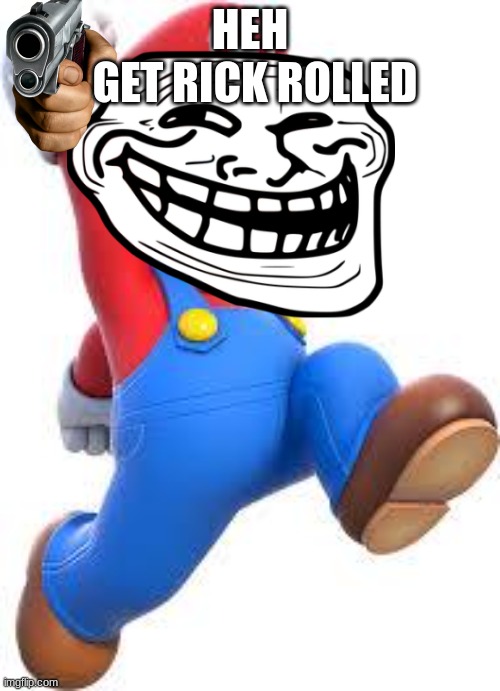 mario | HEH; GET RICK ROLLED | image tagged in mario | made w/ Imgflip meme maker