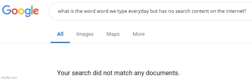 Google No Results | what is the word word we type everyday but has no search content on the internet? | image tagged in google no results | made w/ Imgflip meme maker