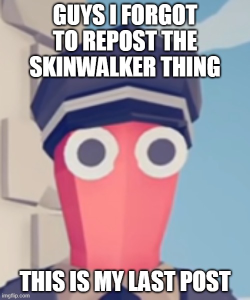 TABS Stare | GUYS I FORGOT TO REPOST THE SKINWALKER THING; THIS IS MY LAST POST | image tagged in tabs stare | made w/ Imgflip meme maker