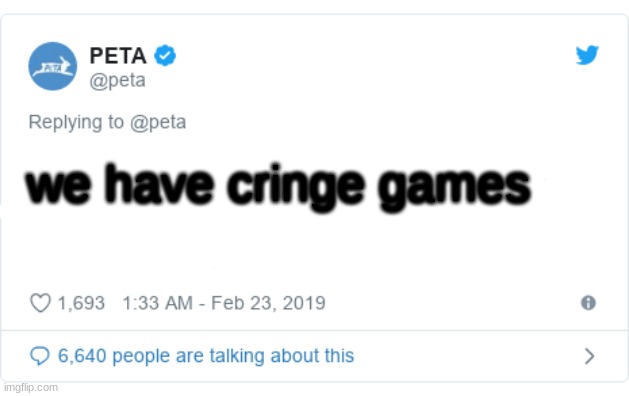 PETA Tweet | we have cringe games | image tagged in peta tweet | made w/ Imgflip meme maker