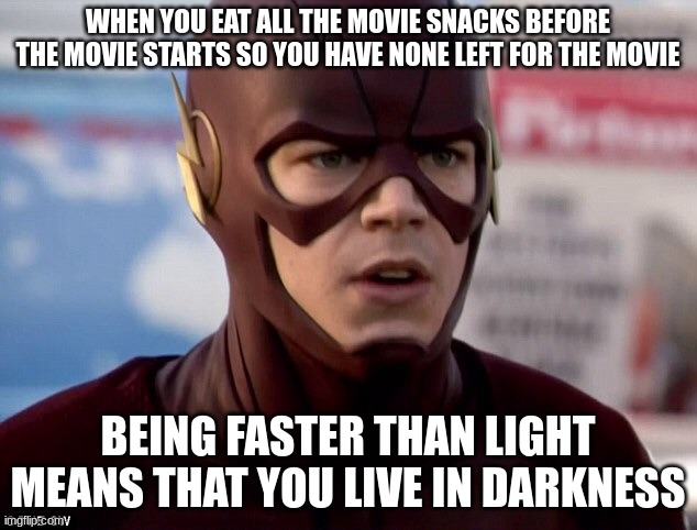 Realization | WHEN YOU EAT ALL THE MOVIE SNACKS BEFORE THE MOVIE STARTS SO YOU HAVE NONE LEFT FOR THE MOVIE; BEING FASTER THAN LIGHT MEANS THAT YOU LIVE IN DARKNESS | image tagged in flash realization | made w/ Imgflip meme maker