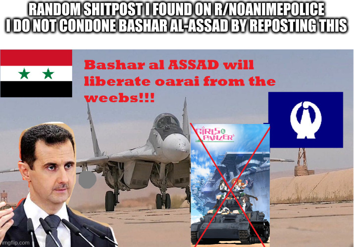 repost | RANDOM SHITPOST I FOUND ON R/NOANIMEPOLICE
I DO NOT CONDONE BASHAR AL-ASSAD BY REPOSTING THIS | image tagged in repost | made w/ Imgflip meme maker