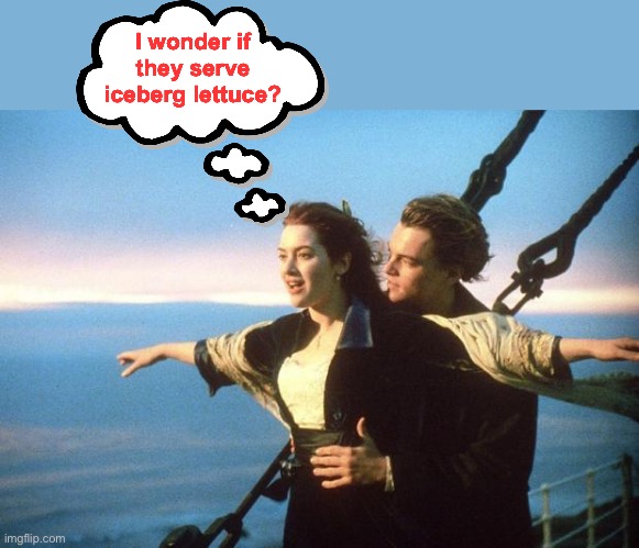 titanic | I wonder if they serve iceberg lettuce? | image tagged in titanic | made w/ Imgflip meme maker