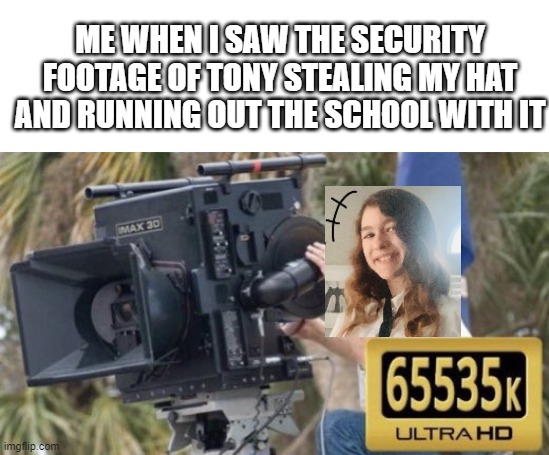 CAUGHT HIM! He's PISSED at me LMFAO | ME WHEN I SAW THE SECURITY FOOTAGE OF TONY STEALING MY HAT AND RUNNING OUT THE SCHOOL WITH IT | image tagged in caught in 6555k | made w/ Imgflip meme maker