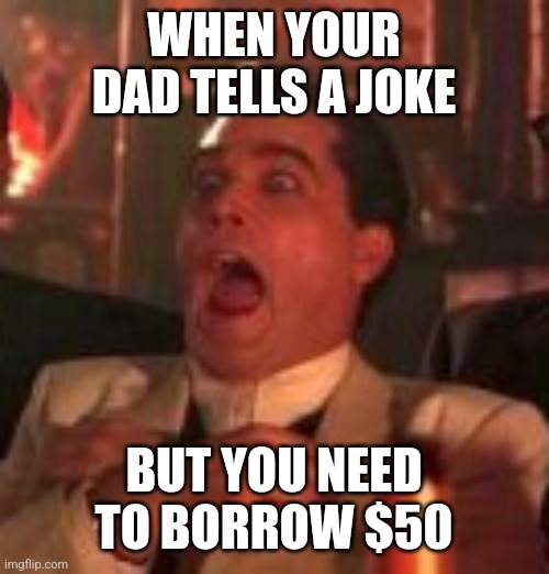 WHEN YOUR DAD TELLS A JOKE; BUT YOU NEED TO BORROW $50 | image tagged in funny memes | made w/ Imgflip meme maker