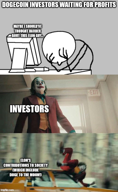 Dogecoin 2 Da MOON | DOGECOIN INVESTORS WAITING FOR PROFITS; MAYBE I SHOULD'VE THOUGHT HARDER BOUT THIS ELON GUY... INVESTORS; ELON'S CONTRIBUTIONS TO SOCIETY (WHICH INCLUDE DOGE TO THE MOON!) | image tagged in memes,computer guy facepalm,joaquin phoenix joker car | made w/ Imgflip meme maker