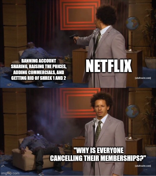 I speak the truth | NETFLIX; BANNING ACCOUNT SHARING, RAISING THE PRICES, ADDING COMMERCIALS, AND GETTING RID OF SHREK 1 AND 2; "WHY IS EVERYONE CANCELLING THEIR MEMBERSHIPS?" | image tagged in memes,who killed hannibal | made w/ Imgflip meme maker