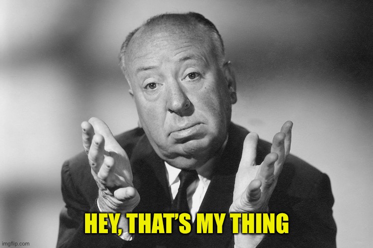 Alfred Hitchcock | HEY, THAT’S MY THING | image tagged in alfred hitchcock | made w/ Imgflip meme maker