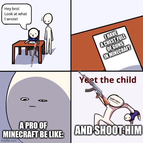 Yeet the child | I HAVE A CHEST FULL OF GUNS IN MINECRAFT; A PRO OF MINECRAFT BE LIKE:; AND SHOOT HIM | image tagged in yeet the child | made w/ Imgflip meme maker