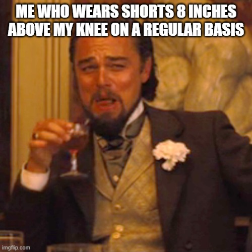 Laughing Leo Meme | ME WHO WEARS SHORTS 8 INCHES ABOVE MY KNEE ON A REGULAR BASIS | image tagged in memes,laughing leo | made w/ Imgflip meme maker