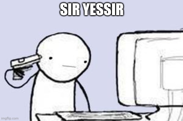 Computer Suicide | SIR YESSIR | image tagged in computer suicide | made w/ Imgflip meme maker