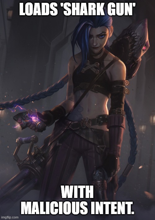 Jinx | LOADS 'SHARK GUN' WITH MALICIOUS INTENT. | image tagged in jinx | made w/ Imgflip meme maker