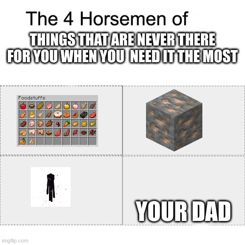 Minecraft four horsemen | THINGS THAT ARE NEVER THERE FOR YOU WHEN YOU  NEED IT THE MOST; YOUR DAD | image tagged in four horsemen,minecraft | made w/ Imgflip meme maker