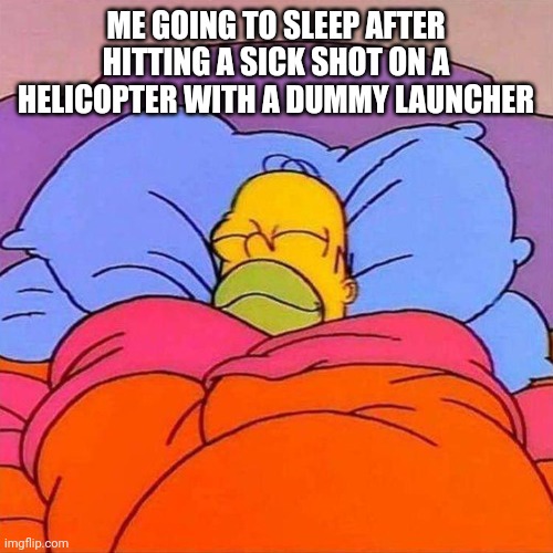 Homer Napping | ME GOING TO SLEEP AFTER HITTING A SICK SHOT ON A HELICOPTER WITH A DUMMY LAUNCHER | image tagged in homer napping | made w/ Imgflip meme maker