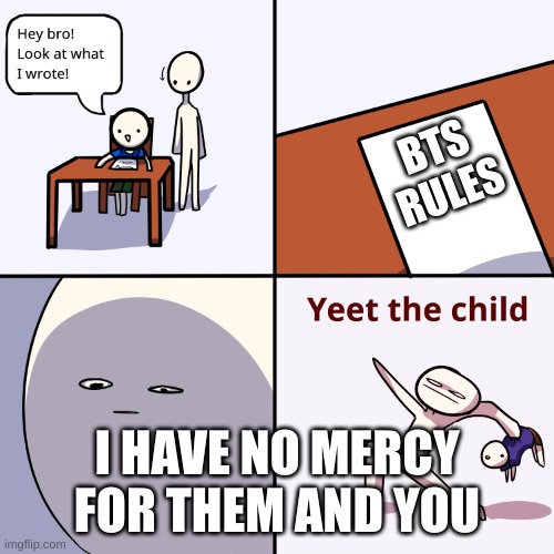 Yeet the child | BTS RULES; I HAVE NO MERCY FOR THEM AND YOU | image tagged in yeet the child | made w/ Imgflip meme maker