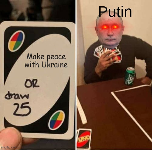 Uno Game with Putin | Putin; Make peace with Ukraine | image tagged in memes,uno draw 25 cards | made w/ Imgflip meme maker