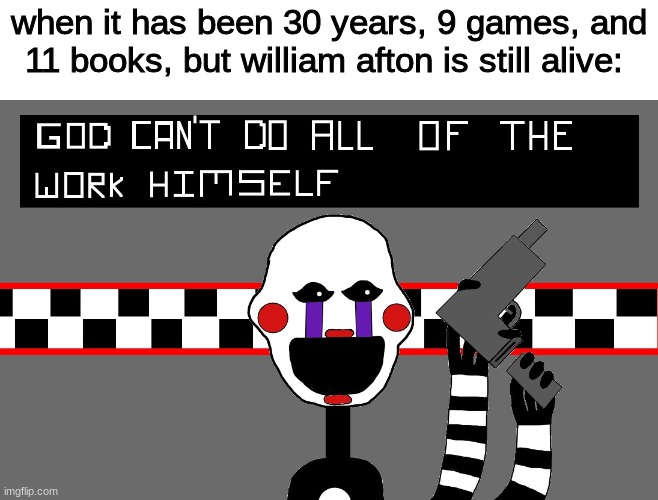 puppet gone rouge | when it has been 30 years, 9 games, and 11 books, but william afton is still alive: | image tagged in fnaf,five nights at freddys,five nights at freddy's | made w/ Imgflip meme maker