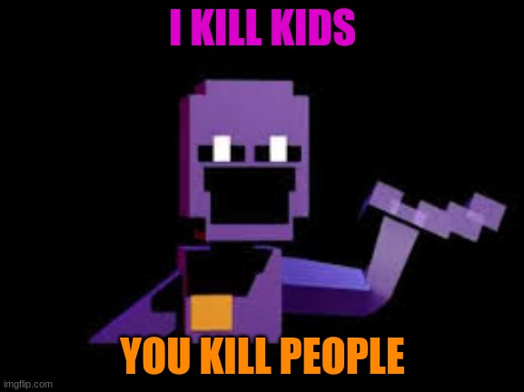 meet dave from dsaf | I KILL KIDS; YOU KILL PEOPLE | image tagged in memes | made w/ Imgflip meme maker
