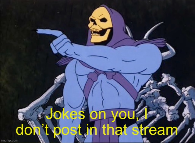 Jokes on you I’m into that shit | Jokes on you, I don’t post in that stream | image tagged in jokes on you i m into that shit | made w/ Imgflip meme maker