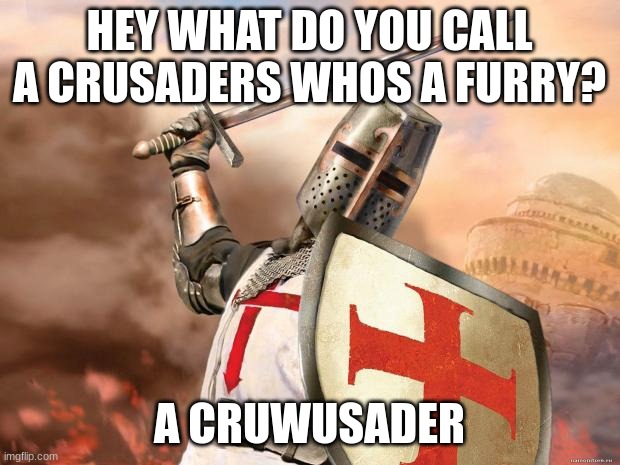 hehe | HEY WHAT DO YOU CALL A CRUSADERS WHOS A FURRY? A CRUWUSADER | image tagged in crusader | made w/ Imgflip meme maker