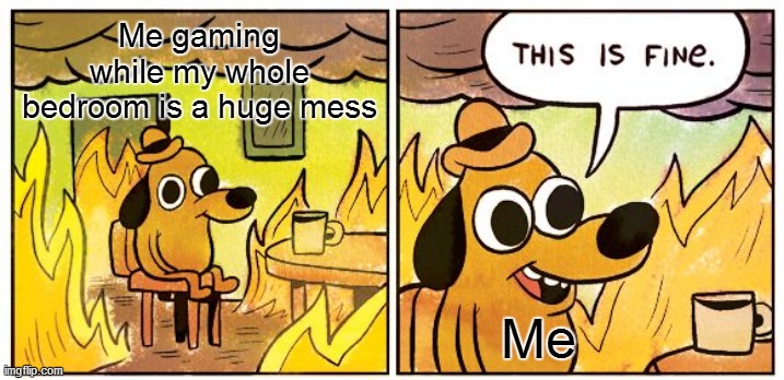 This bedroom of mine is fine! | Me gaming while my whole bedroom is a huge mess; Me | image tagged in memes,this is fine,gaming,pc gaming,online gaming | made w/ Imgflip meme maker