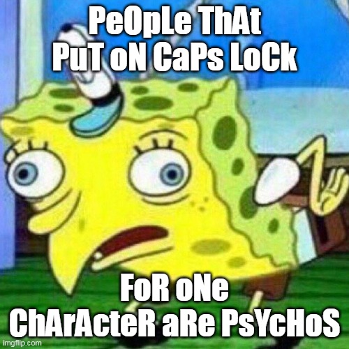Caps Locks | PeOpLe ThAt PuT oN CaPs LoCk; FoR oNe ChArActeR aRe PsYcHoS | image tagged in triggerpaul,caps lock,psychos | made w/ Imgflip meme maker