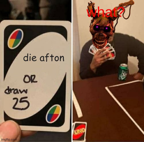 UNO Draw 25 Cards | what? die afton | image tagged in memes,uno draw 25 cards | made w/ Imgflip meme maker