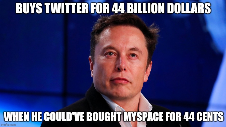 Elon Musk | BUYS TWITTER FOR 44 BILLION DOLLARS; WHEN HE COULD'VE BOUGHT MYSPACE FOR 44 CENTS | image tagged in fun,elon musk,twitter,myspace,funny memes,lol | made w/ Imgflip meme maker