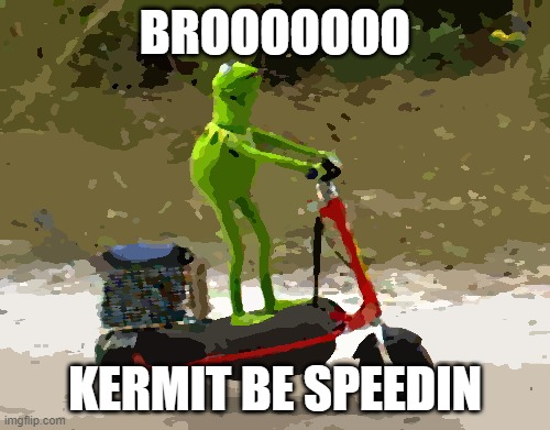 brooo | BROOOOOOO; KERMIT BE SPEEDIN | image tagged in kermit scooter | made w/ Imgflip meme maker
