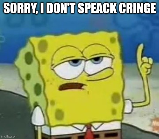 I'll Have You Know Spongebob Meme | SORRY, I DON'T SPEACK CRINGE | image tagged in memes,i'll have you know spongebob | made w/ Imgflip meme maker