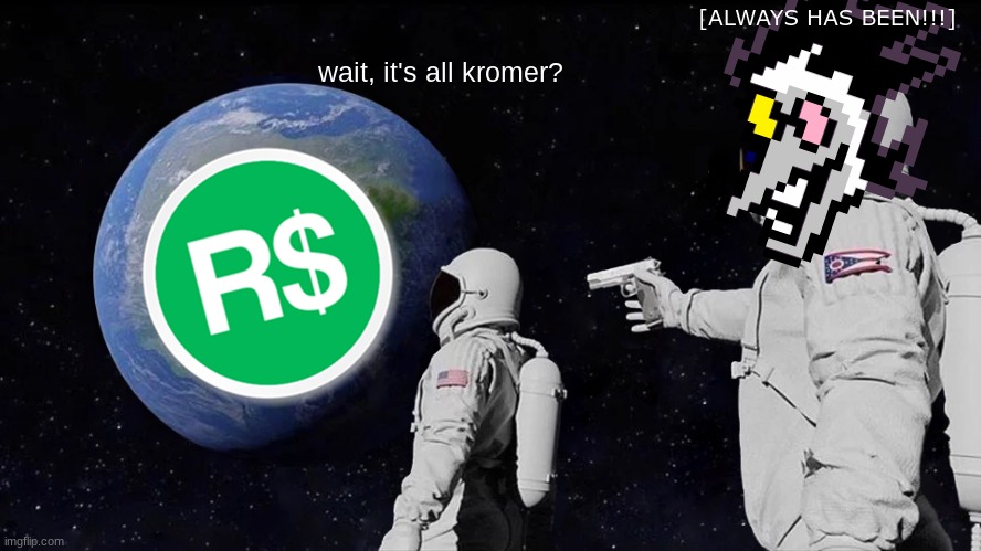 Always Has Been | [ALWAYS HAS BEEN!!!]; wait, it's all kromer? | image tagged in memes,always has been | made w/ Imgflip meme maker