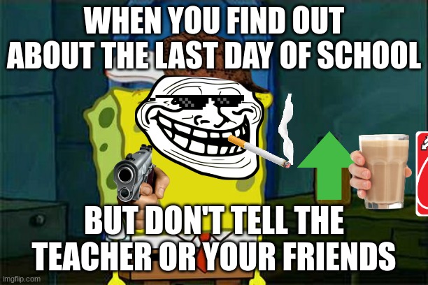I have a big brrrraien! | WHEN YOU FIND OUT ABOUT THE LAST DAY OF SCHOOL; BUT DON'T TELL THE TEACHER OR YOUR FRIENDS | image tagged in don't you squidward,school,memes | made w/ Imgflip meme maker