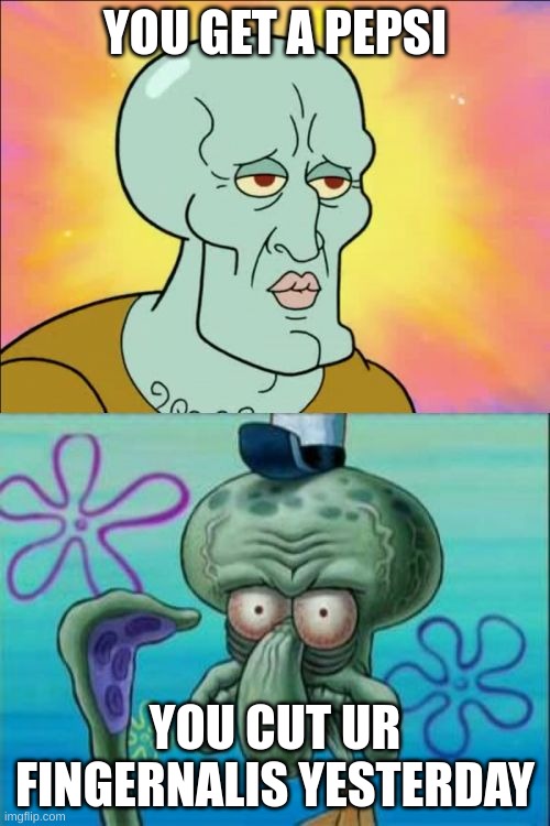 Squidward | YOU GET A PEPSI; YOU CUT UR FINGERNALIS YESTERDAY | image tagged in memes,squidward | made w/ Imgflip meme maker