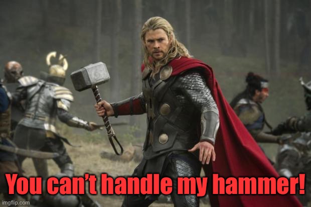 thor hammer | You can’t handle my hammer! | image tagged in thor hammer | made w/ Imgflip meme maker