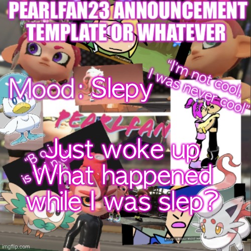 S l e p | Slepy; Just woke up
What happened while I was slep? | image tagged in pearlfan23 announcement template | made w/ Imgflip meme maker