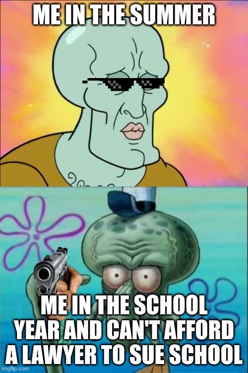 summer vs lawyer school | ME IN THE SUMMER; ME IN THE SCHOOL YEAR AND CAN'T AFFORD A LAWYER TO SUE SCHOOL | image tagged in memes,squidward | made w/ Imgflip meme maker