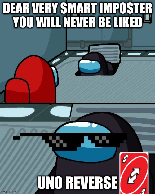 The uno reverse comeback | DEAR VERY SMART IMPOSTER YOU WILL NEVER BE LIKED; UNO REVERSE | image tagged in impostor of the vent | made w/ Imgflip meme maker