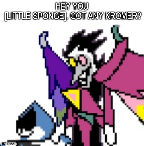 Spamtong neo behind lancer | HEY YOU
 [LITTLE SPONGE]. GOT ANY KROMER? | image tagged in spamtong neo behind lancer | made w/ Imgflip meme maker