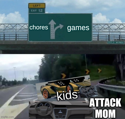 Left Exit 12 Off Ramp | chores; games; kids; ATTACK
MOM | image tagged in memes,left exit 12 off ramp | made w/ Imgflip meme maker