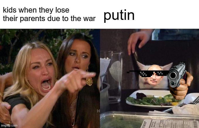 putin meme i made lol | kids when they lose their parents due to the war; putin | image tagged in memes,woman yelling at cat | made w/ Imgflip meme maker