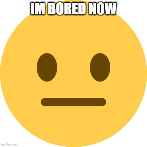 Neutral Emoji | IM BORED NOW | image tagged in neutral emoji | made w/ Imgflip meme maker