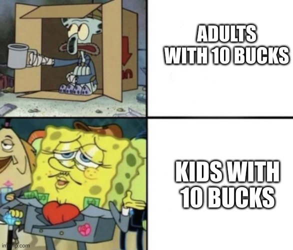 10 bucks | ADULTS WITH 10 BUCKS; KIDS WITH 10 BUCKS | image tagged in rich spongebob vs poor squidward,money | made w/ Imgflip meme maker