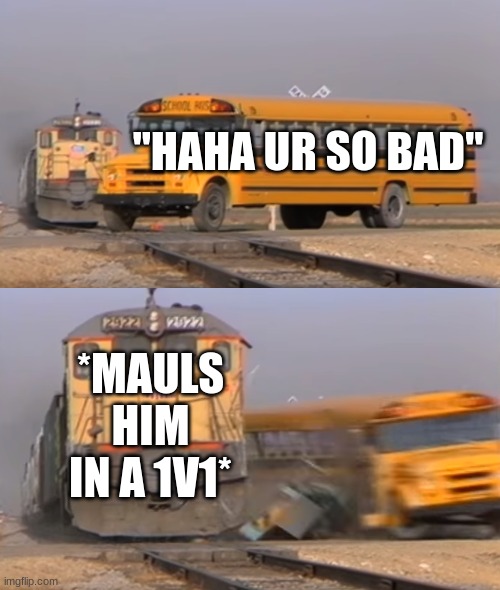 Any toxic kid ever | "HAHA UR SO BAD"; *MAULS HIM IN A 1V1* | image tagged in a train hitting a school bus | made w/ Imgflip meme maker
