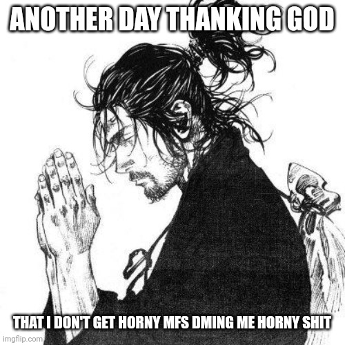 Another day of thanking God | ANOTHER DAY THANKING GOD; THAT I DON'T GET HORNY MFS DMING ME HORNY SHIT | image tagged in another day of thanking god | made w/ Imgflip meme maker