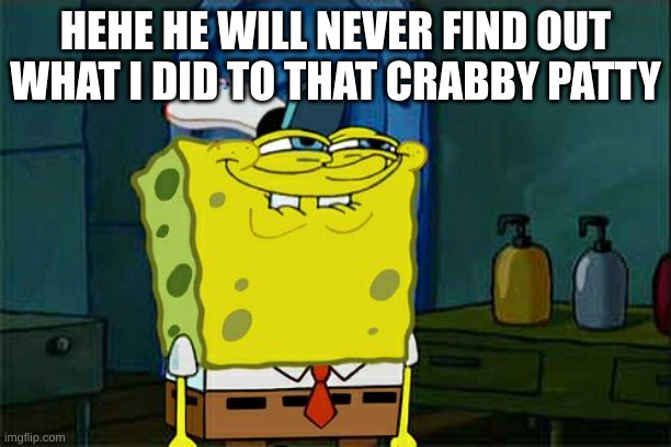 Spang bib(Spong bob) | HEHE HE WILL NEVER FIND OUT WHAT I DID TO THAT CRABBY PATTY | image tagged in memes,don't you squidward | made w/ Imgflip meme maker