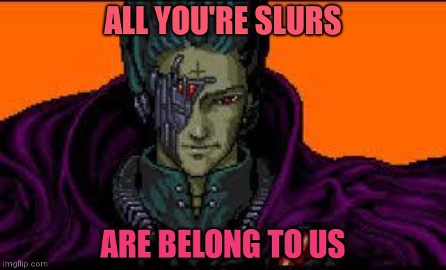 all your base are belong to us | ALL YOU'RE SLURS ARE BELONG TO US | image tagged in all your base are belong to us | made w/ Imgflip meme maker